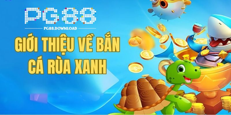 Bắn Cá Rùa Xanh PG88 - Giải Trí Thả Ga, Rinh Tiền Cực Đã