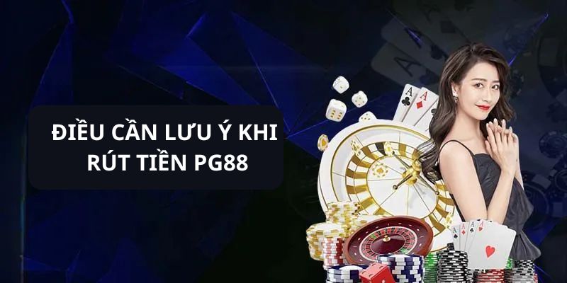 Điều cần phải lưu ý khi thực hiện rút tiền PG88